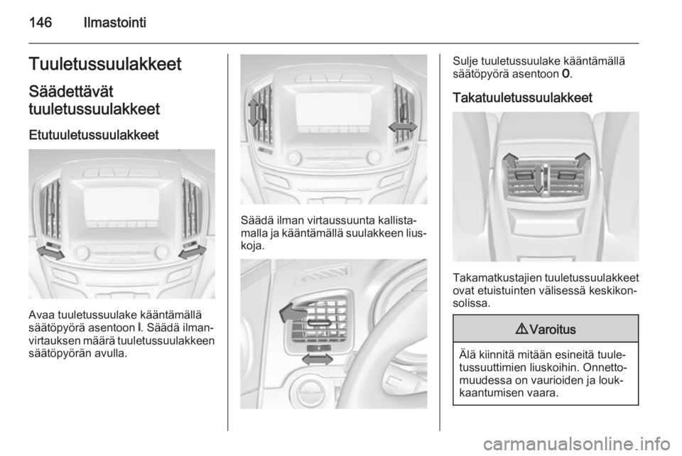 OPEL INSIGNIA 2014 Ohjekirja (in Finnish) 146IlmastointiTuuletussuulakkeetSäädettävät
tuuletussuulakkeet
Etutuuletussuulakkeet
Avaa tuuletussuulake kääntämällä
säätöpyörä asentoon B. Säädä ilman‐
virtauksen määrä tuulet OPEL INSIGNIA 2014 Ohjekirja (in Finnish) 146IlmastointiTuuletussuulakkeetSäädettävät
tuuletussuulakkeet
Etutuuletussuulakkeet
Avaa tuuletussuulake kääntämällä
säätöpyörä asentoon B. Säädä ilman‐
virtauksen määrä tuulet