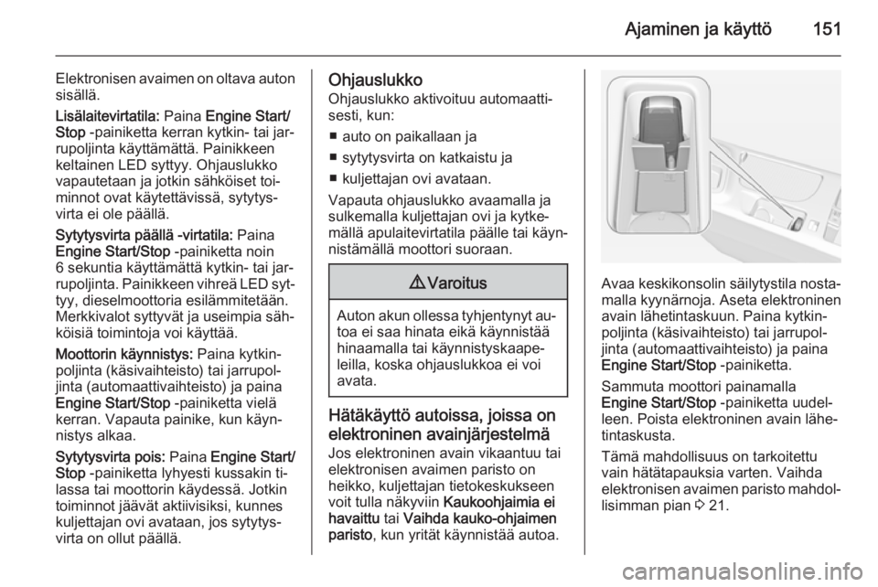 OPEL INSIGNIA 2014  Ohjekirja (in Finnish) Ajaminen ja käyttö151
Elektronisen avaimen on oltava auton
sisällä.
Lisälaitevirtatila:  Paina Engine Start/
Stop  -painiketta kerran kytkin- tai jar‐
rupoljinta käyttämättä. Painikkeen
kel
