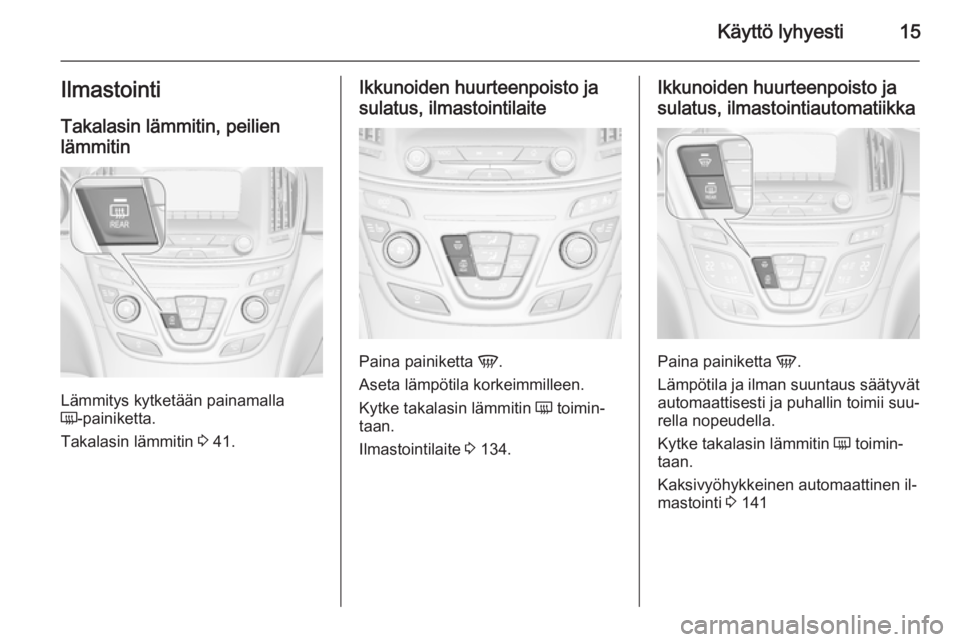 OPEL INSIGNIA 2014  Ohjekirja (in Finnish) Käyttö lyhyesti15IlmastointiTakalasin lämmitin, peilien
lämmitin
Lämmitys kytketään painamalla
Ü -painiketta.
Takalasin lämmitin  3 41.
Ikkunoiden huurteenpoisto ja
sulatus, ilmastointilaite
