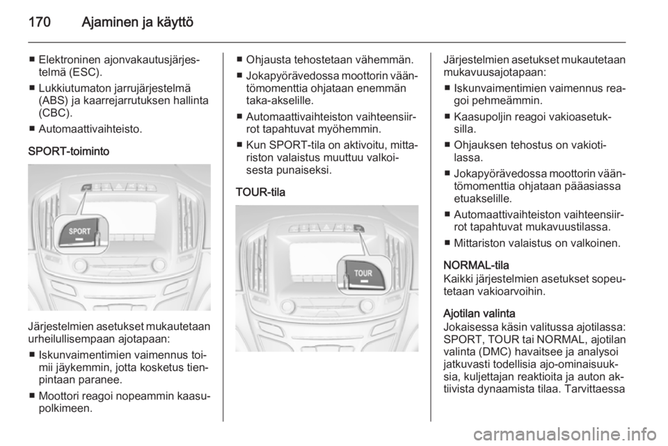 OPEL INSIGNIA 2014 Ohjekirja (in Finnish) 170Ajaminen ja käyttö
■ Elektroninen ajonvakautusjärjes‐telmä (ESC).
■ Lukkiutumaton jarrujärjestelmä (ABS) ja kaarrejarrutuksen hallinta
(CBC).
■ Automaattivaihteisto.
SPORT-toiminto
J OPEL INSIGNIA 2014 Ohjekirja (in Finnish) 170Ajaminen ja käyttö
■ Elektroninen ajonvakautusjärjes‐telmä (ESC).
■ Lukkiutumaton jarrujärjestelmä (ABS) ja kaarrejarrutuksen hallinta
(CBC).
■ Automaattivaihteisto.
SPORT-toiminto
J