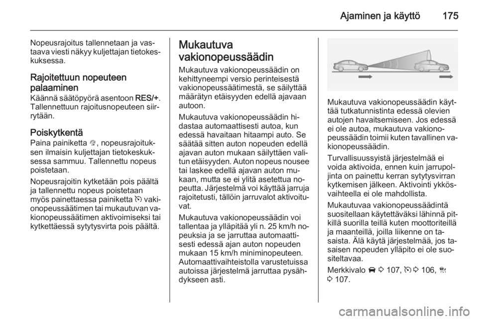 OPEL INSIGNIA 2014 Ohjekirja (in Finnish) Ajaminen ja käyttö175
Nopeusrajoitus tallennetaan ja vas‐
taava viesti näkyy kuljettajan tietokes‐ kuksessa.
Rajoitettuun nopeuteen
palaaminen
Käännä säätöpyörä asentoon RES/+.
Tallenn OPEL INSIGNIA 2014 Ohjekirja (in Finnish) Ajaminen ja käyttö175
Nopeusrajoitus tallennetaan ja vas‐
taava viesti näkyy kuljettajan tietokes‐ kuksessa.
Rajoitettuun nopeuteen
palaaminen
Käännä säätöpyörä asentoon RES/+.
Tallenn