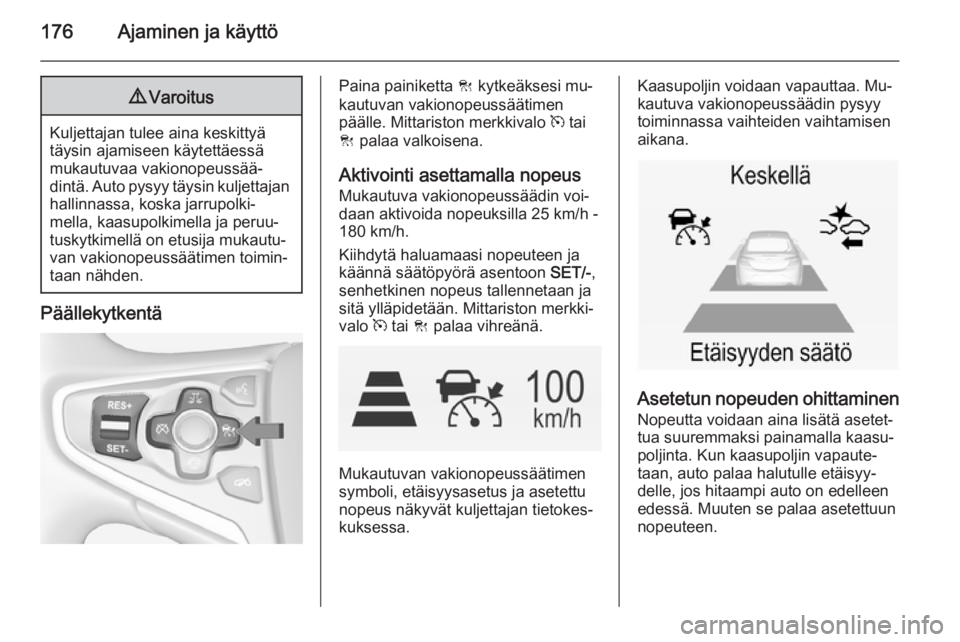 OPEL INSIGNIA 2014 Ohjekirja (in Finnish) 176Ajaminen ja käyttö9Varoitus
Kuljettajan tulee aina keskittyä
täysin ajamiseen käytettäessä
mukautuvaa vakionopeussää‐
dintä. Auto pysyy täysin kuljettajan
hallinnassa, koska jarrupolki OPEL INSIGNIA 2014 Ohjekirja (in Finnish) 176Ajaminen ja käyttö9Varoitus
Kuljettajan tulee aina keskittyä
täysin ajamiseen käytettäessä
mukautuvaa vakionopeussää‐
dintä. Auto pysyy täysin kuljettajan
hallinnassa, koska jarrupolki