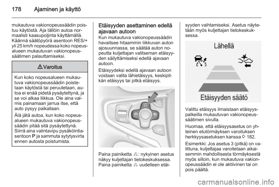 OPEL INSIGNIA 2014 Ohjekirja (in Finnish) 178Ajaminen ja käyttö
mukautuva vakionopeussäädin pois‐
tuu käytöstä. Aja tällöin autoa nor‐
maalisti kaasupoljinta käyttämällä.
Käännä säätöpyörä asentoon RES/+
yli 25 km/h n OPEL INSIGNIA 2014 Ohjekirja (in Finnish) 178Ajaminen ja käyttö
mukautuva vakionopeussäädin pois‐
tuu käytöstä. Aja tällöin autoa nor‐
maalisti kaasupoljinta käyttämällä.
Käännä säätöpyörä asentoon RES/+
yli 25 km/h n