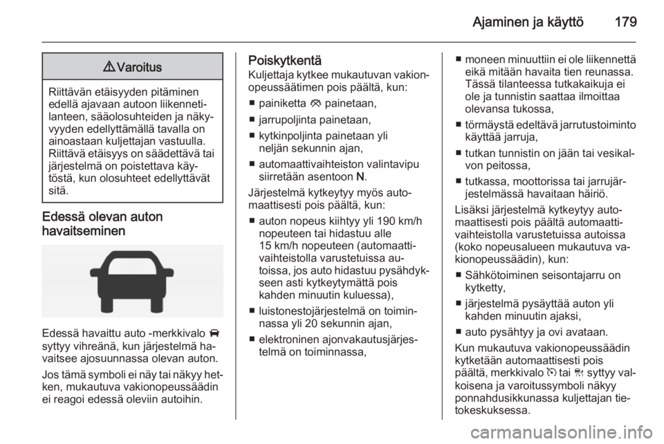 OPEL INSIGNIA 2014 Ohjekirja (in Finnish) Ajaminen ja käyttö1799Varoitus
Riittävän etäisyyden pitäminen
edellä ajavaan autoon liikenneti‐
lanteen, sääolosuhteiden ja näky‐
vyyden edellyttämällä tavalla on
ainoastaan kuljettaj OPEL INSIGNIA 2014 Ohjekirja (in Finnish) Ajaminen ja käyttö1799Varoitus
Riittävän etäisyyden pitäminen
edellä ajavaan autoon liikenneti‐
lanteen, sääolosuhteiden ja näky‐
vyyden edellyttämällä tavalla on
ainoastaan kuljettaj