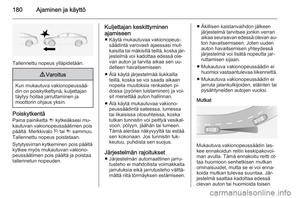 OPEL INSIGNIA 2014 Ohjekirja (in Finnish) 180Ajaminen ja käyttö
Tallennettu nopeus ylläpidetään.
9Varoitus
Kun mukautuva vakionopeussää‐
din on poiskytkettynä, kuljettajan
täytyy hoitaa jarruttaminen ja
moottorin ohjaus yksin.
Pois OPEL INSIGNIA 2014 Ohjekirja (in Finnish) 180Ajaminen ja käyttö
Tallennettu nopeus ylläpidetään.
9Varoitus
Kun mukautuva vakionopeussää‐
din on poiskytkettynä, kuljettajan
täytyy hoitaa jarruttaminen ja
moottorin ohjaus yksin.
Pois