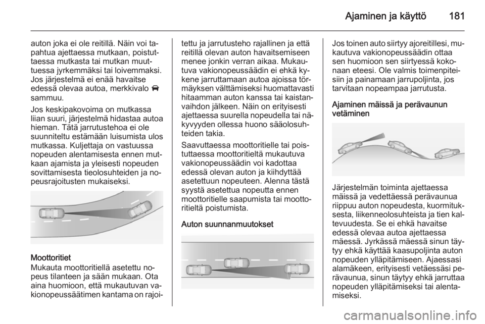 OPEL INSIGNIA 2014 Ohjekirja (in Finnish) Ajaminen ja käyttö181
auton joka ei ole reitillä. Näin voi ta‐
pahtua ajettaessa mutkaan, poistut‐
taessa mutkasta tai mutkan muut‐
tuessa jyrkemmäksi tai loivemmaksi.
Jos järjestelmä ei OPEL INSIGNIA 2014 Ohjekirja (in Finnish) Ajaminen ja käyttö181
auton joka ei ole reitillä. Näin voi ta‐
pahtua ajettaessa mutkaan, poistut‐
taessa mutkasta tai mutkan muut‐
tuessa jyrkemmäksi tai loivemmaksi.
Jos järjestelmä ei