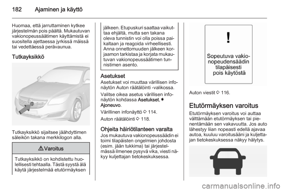 OPEL INSIGNIA 2014 Ohjekirja (in Finnish) 182Ajaminen ja käyttö
Huomaa, että jarruttaminen kytkee
järjestelmän pois päältä. Mukautuvan vakionopeussäätimen käyttämistä ei
suositella ajettaessa jyrkissä mäissä
tai vedettäessä OPEL INSIGNIA 2014 Ohjekirja (in Finnish) 182Ajaminen ja käyttö
Huomaa, että jarruttaminen kytkee
järjestelmän pois päältä. Mukautuvan vakionopeussäätimen käyttämistä ei
suositella ajettaessa jyrkissä mäissä
tai vedettäessä