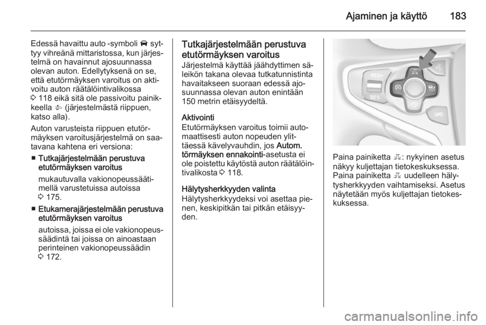 OPEL INSIGNIA 2014 Ohjekirja (in Finnish) Ajaminen ja käyttö183
Edessä havaittu auto -symboli A syt‐
tyy vihreänä mittaristossa, kun järjes‐ telmä on havainnut ajosuunnassa
olevan auton. Edellytyksenä on se,
että etutörmäyksen OPEL INSIGNIA 2014 Ohjekirja (in Finnish) Ajaminen ja käyttö183
Edessä havaittu auto -symboli A syt‐
tyy vihreänä mittaristossa, kun järjes‐ telmä on havainnut ajosuunnassa
olevan auton. Edellytyksenä on se,
että etutörmäyksen