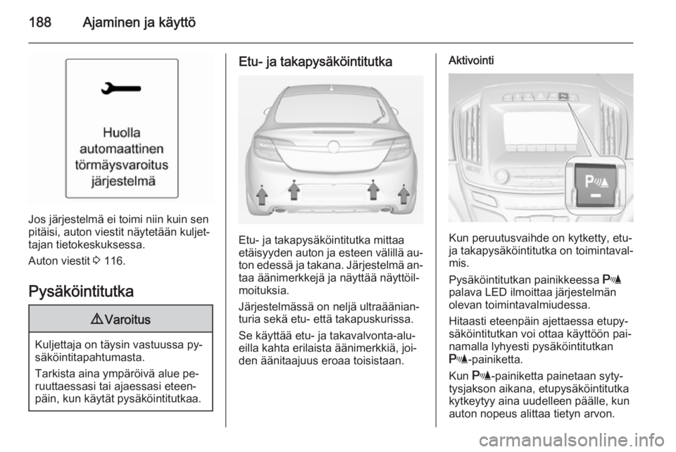 OPEL INSIGNIA 2014 Ohjekirja (in Finnish) 188Ajaminen ja käyttö
Jos järjestelmä ei toimi niin kuin sen
pitäisi, auton viestit näytetään kuljet‐
tajan tietokeskuksessa.
Auton viestit 3 116.
Pysäköintitutka
9 Varoitus
Kuljettaja on OPEL INSIGNIA 2014 Ohjekirja (in Finnish) 188Ajaminen ja käyttö
Jos järjestelmä ei toimi niin kuin sen
pitäisi, auton viestit näytetään kuljet‐
tajan tietokeskuksessa.
Auton viestit 3 116.
Pysäköintitutka
9 Varoitus
Kuljettaja on