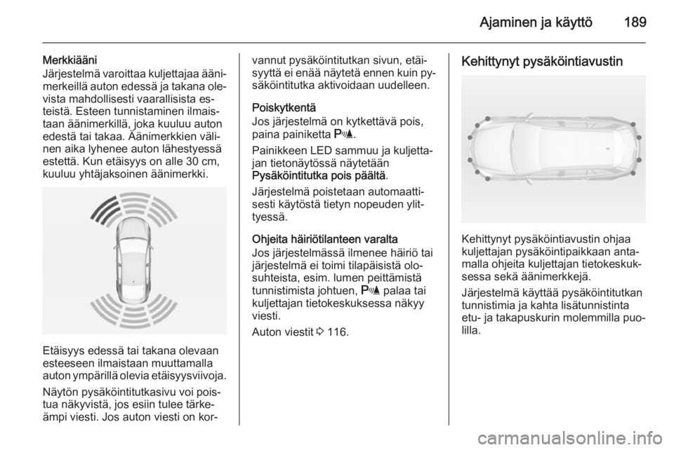 OPEL INSIGNIA 2014 Ohjekirja (in Finnish) Ajaminen ja käyttö189
Merkkiääni
Järjestelmä varoittaa kuljettajaa ääni‐
merkeillä auton edessä ja takana ole‐ vista mahdollisesti vaarallisista es‐
teistä. Esteen tunnistaminen ilmai OPEL INSIGNIA 2014 Ohjekirja (in Finnish) Ajaminen ja käyttö189
Merkkiääni
Järjestelmä varoittaa kuljettajaa ääni‐
merkeillä auton edessä ja takana ole‐ vista mahdollisesti vaarallisista es‐
teistä. Esteen tunnistaminen ilmai