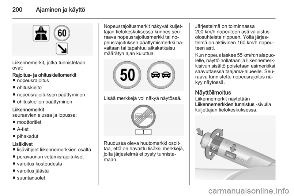 OPEL INSIGNIA 2014 Ohjekirja (in Finnish) 200Ajaminen ja käyttö
Liikennemerkit, jotka tunnistetaan,
ovat:
Rajoitus- ja ohituskieltomerkit ■ nopeusrajoitus
■ ohituskielto
■ nopeusrajoituksen päättyminen
■ ohituskiellon päättymine OPEL INSIGNIA 2014 Ohjekirja (in Finnish) 200Ajaminen ja käyttö
Liikennemerkit, jotka tunnistetaan,
ovat:
Rajoitus- ja ohituskieltomerkit ■ nopeusrajoitus
■ ohituskielto
■ nopeusrajoituksen päättyminen
■ ohituskiellon päättymine