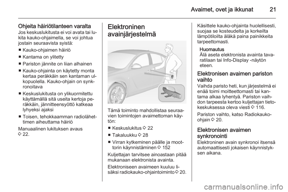 OPEL INSIGNIA 2014  Ohjekirja (in Finnish) Avaimet, ovet ja ikkunat21
Ohjeita häiriötilanteen varaltaJos keskuslukitusta ei voi avata tai lu‐
kita kauko-ohjaimella, se voi johtua
jostain seuraavista syistä:
■ Kauko-ohjaimen häiriö
■