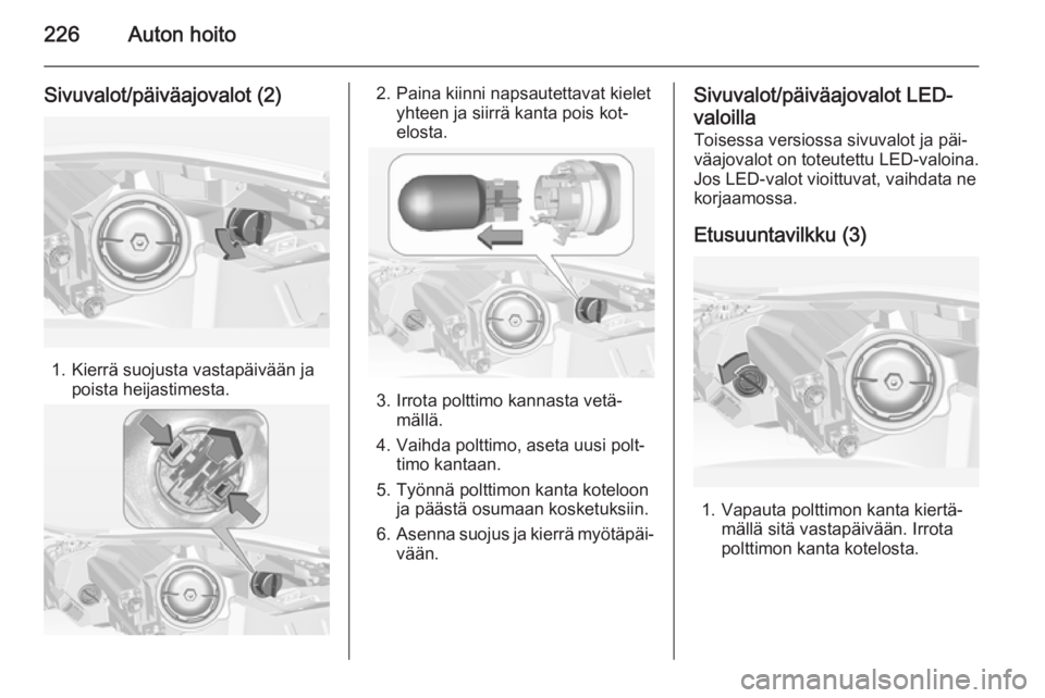 OPEL INSIGNIA 2014 Ohjekirja (in Finnish) 226Auton hoito
Sivuvalot/päiväajovalot (2)
1. Kierrä suojusta vastapäivään japoista heijastimesta.
2. Paina kiinni napsautettavat kielet yhteen ja siirrä kanta pois kot‐
elosta.
3. Irrota pol OPEL INSIGNIA 2014 Ohjekirja (in Finnish) 226Auton hoito
Sivuvalot/päiväajovalot (2)
1. Kierrä suojusta vastapäivään japoista heijastimesta.
2. Paina kiinni napsautettavat kielet yhteen ja siirrä kanta pois kot‐
elosta.
3. Irrota pol
