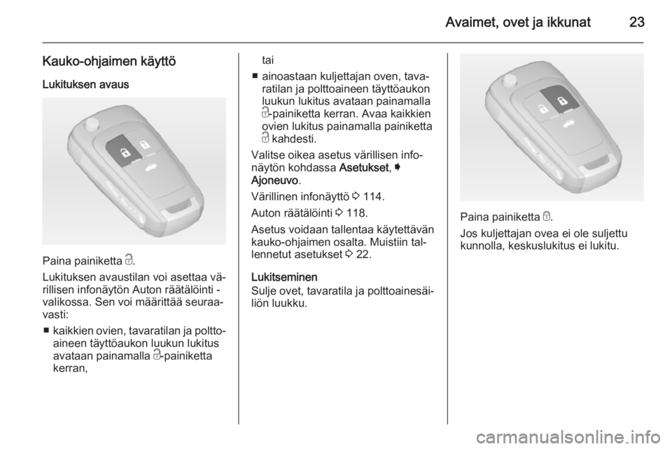 OPEL INSIGNIA 2014  Ohjekirja (in Finnish) Avaimet, ovet ja ikkunat23
Kauko-ohjaimen käyttöLukituksen avaus
Paina painiketta  c.
Lukituksen avaustilan voi asettaa vä‐
rillisen infonäytön Auton räätälöinti -
valikossa. Sen voi määr