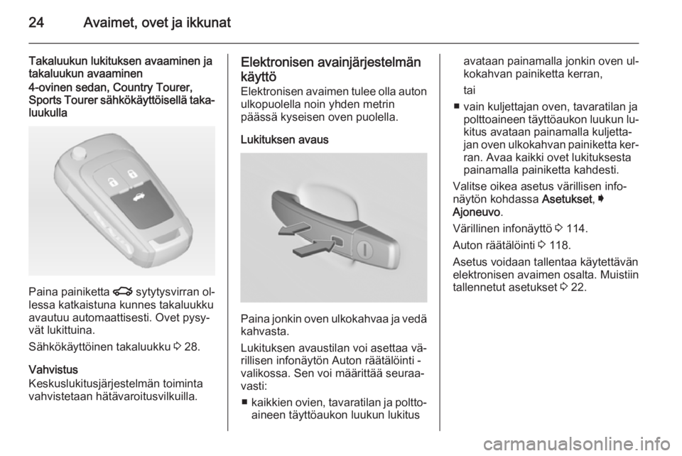 OPEL INSIGNIA 2014  Ohjekirja (in Finnish) 24Avaimet, ovet ja ikkunat
Takaluukun lukituksen avaaminen ja
takaluukun avaaminen4-ovinen sedan, Country Tourer,
Sports Tourer sähkökäyttöisellä taka‐ luukulla
Paina painiketta  x sytytysvirra