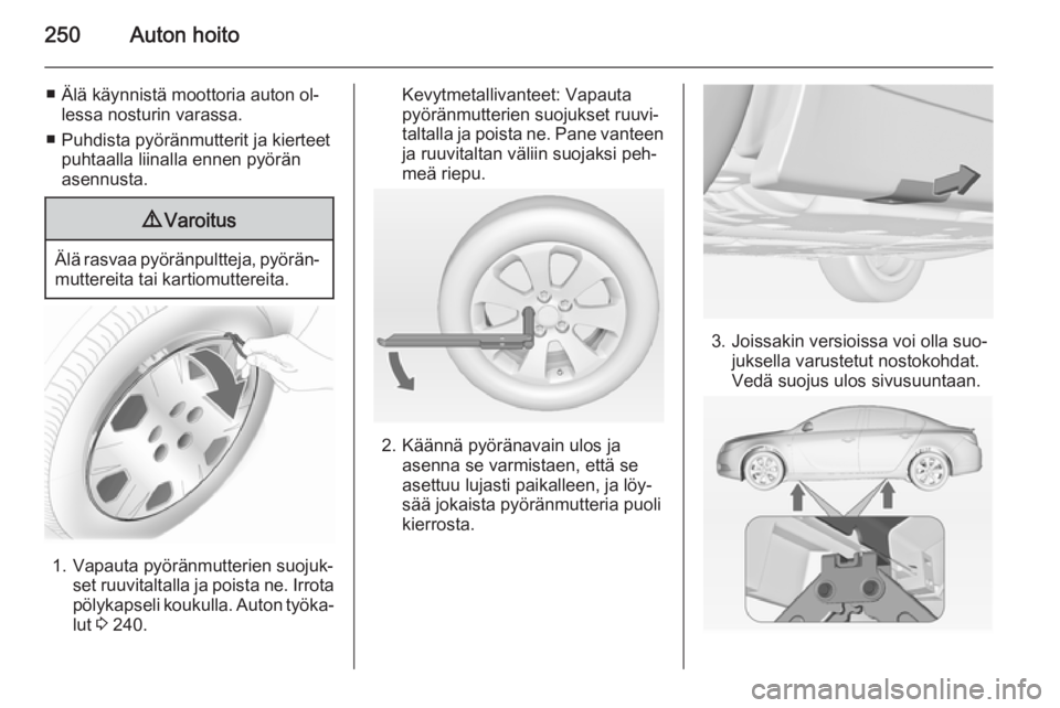OPEL INSIGNIA 2014 Ohjekirja (in Finnish) 250Auton hoito
■ Älä käynnistä moottoria auton ol‐lessa nosturin varassa.
■ Puhdista pyöränmutterit ja kierteet puhtaalla liinalla ennen pyöränasennusta.9 Varoitus
Älä rasvaa pyöränp OPEL INSIGNIA 2014 Ohjekirja (in Finnish) 250Auton hoito
■ Älä käynnistä moottoria auton ol‐lessa nosturin varassa.
■ Puhdista pyöränmutterit ja kierteet puhtaalla liinalla ennen pyöränasennusta.9 Varoitus
Älä rasvaa pyöränp