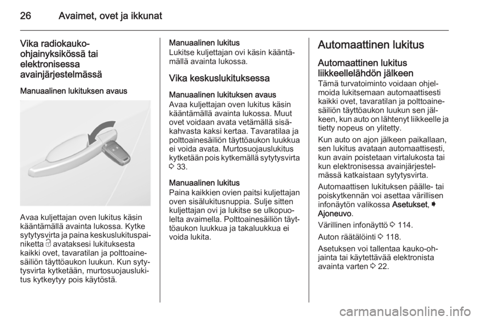 OPEL INSIGNIA 2014  Ohjekirja (in Finnish) 26Avaimet, ovet ja ikkunat
Vika radiokauko-
ohjainyksikössä tai
elektronisessa
avainjärjestelmässä
Manuaalinen lukituksen avaus
Avaa kuljettajan oven lukitus käsin
kääntämällä avainta lukos