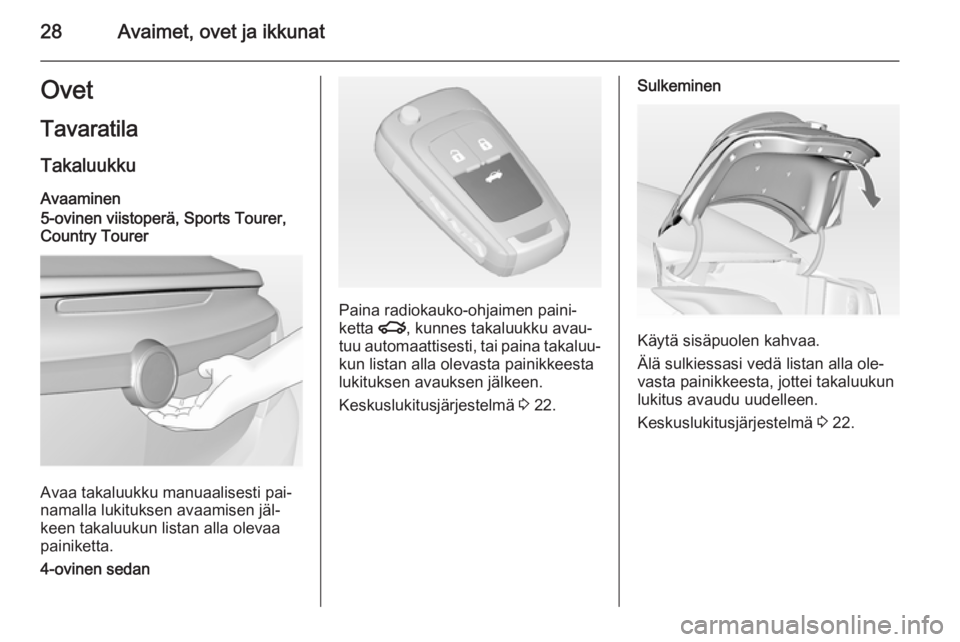 OPEL INSIGNIA 2014  Ohjekirja (in Finnish) 28Avaimet, ovet ja ikkunatOvet
Tavaratila TakaluukkuAvaaminen
5-ovinen viistoperä, Sports Tourer,
Country Tourer
Avaa takaluukku manuaalisesti pai‐
namalla lukituksen avaamisen jäl‐
keen takaluu