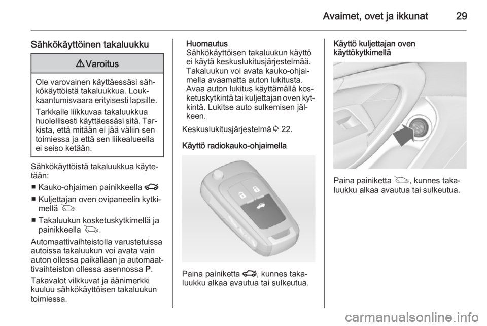 OPEL INSIGNIA 2014  Ohjekirja (in Finnish) Avaimet, ovet ja ikkunat29
Sähkökäyttöinen takaluukku9Varoitus
Ole varovainen käyttäessäsi säh‐
kökäyttöistä takaluukkua. Louk‐
kaantumisvaara erityisesti lapsille.
Tarkkaile liikkuvaa