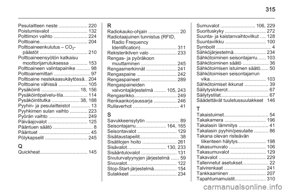 OPEL INSIGNIA 2014  Ohjekirja (in Finnish) 315
Pesulaitteen neste .....................220
Poistumisvalot  ........................... 132
Polttimon vaihto  .........................224
Polttoaine.................................... 204
Poltto