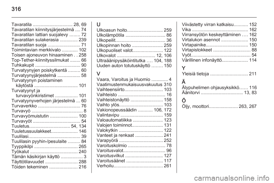 OPEL INSIGNIA 2014  Ohjekirja (in Finnish) 316
Tavaratila ............................... 28, 69
Tavaratilan kiinnitysjärjestelmä .... 74
Tavaratilan lattian suojalevy  ........72
Tavaratilan sulakerasia .............. 239
Tavaratilan suoja 