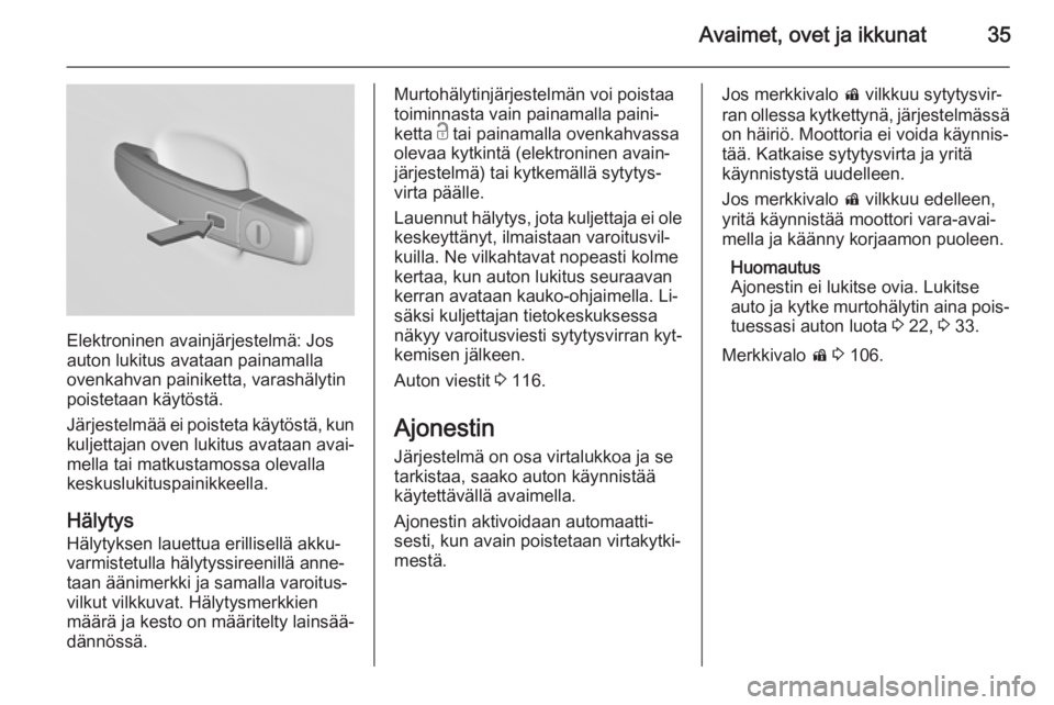 OPEL INSIGNIA 2014  Ohjekirja (in Finnish) Avaimet, ovet ja ikkunat35
Elektroninen avainjärjestelmä: Jos
auton lukitus avataan painamalla
ovenkahvan painiketta, varashälytin
poistetaan käytöstä.
Järjestelmää ei poisteta käytöstä, k