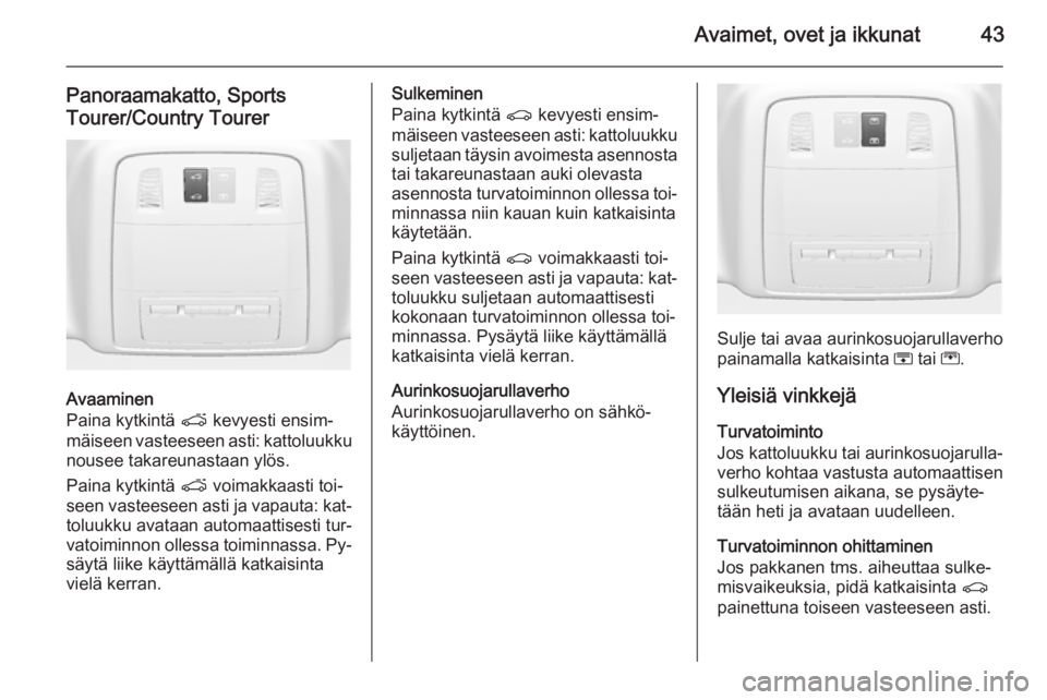 OPEL INSIGNIA 2014  Ohjekirja (in Finnish) Avaimet, ovet ja ikkunat43
Panoraamakatto, Sports
Tourer/Country Tourer
Avaaminen
Paina kytkintä  p kevyesti ensim‐
mäiseen vasteeseen asti: kattoluukku nousee takareunastaan ylös.
Paina kytkint�