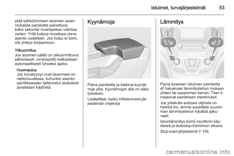 OPEL INSIGNIA 2014  Ohjekirja (in Finnish) Istuimet, turvajärjestelmät53
pidä sähkötoimisen istuimen asian‐
mukaista painiketta painettuna
kaksi sekuntia muistipaikan valintaa
varten. Yritä kutsua muistissa oleva
asento uudelleen. Jos 