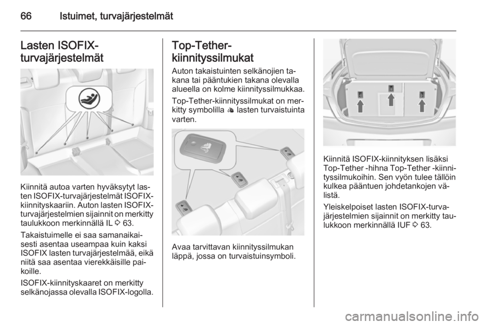 OPEL INSIGNIA 2014 Ohjekirja (in Finnish) 66Istuimet, turvajärjestelmätLasten ISOFIX-
turvajärjestelmät
Kiinnitä autoa varten hyväksytyt las‐
ten ISOFIX -turvajärjestelmät ISOFIX-
kiinnityskaariin. Auton lasten ISOFIX-
turvajärj OPEL INSIGNIA 2014 Ohjekirja (in Finnish) 66Istuimet, turvajärjestelmätLasten ISOFIX-
turvajärjestelmät
Kiinnitä autoa varten hyväksytyt las‐
ten ISOFIX -turvajärjestelmät ISOFIX-
kiinnityskaariin. Auton lasten ISOFIX-
turvajärj