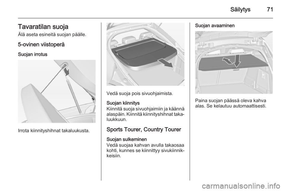 OPEL INSIGNIA 2014 Ohjekirja (in Finnish) Säilytys71Tavaratilan suojaÄlä aseta esineitä suojan päälle.
5-ovinen viistoperä
Suojan irrotus
Irrota kiinnityshihnat takaluukusta.
Vedä suoja pois sivuohjaimista.
Suojan kiinnitys
Kiinnitä OPEL INSIGNIA 2014 Ohjekirja (in Finnish) Säilytys71Tavaratilan suojaÄlä aseta esineitä suojan päälle.
5-ovinen viistoperä
Suojan irrotus
Irrota kiinnityshihnat takaluukusta.
Vedä suoja pois sivuohjaimista.
Suojan kiinnitys
Kiinnitä