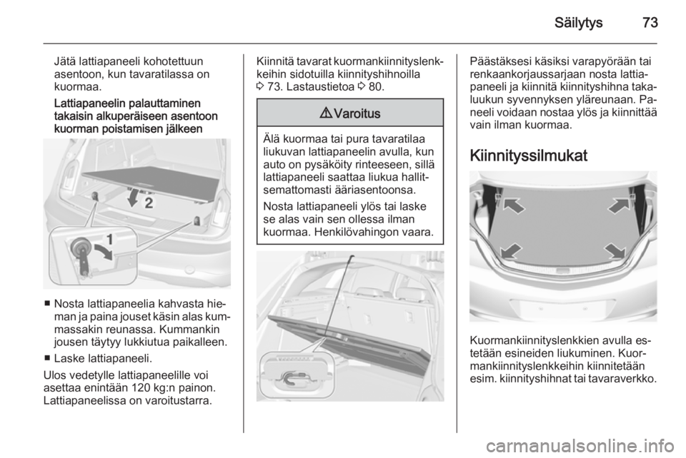 OPEL INSIGNIA 2014 Ohjekirja (in Finnish) Säilytys73
Jätä lattiapaneeli kohotettuun
asentoon, kun tavaratilassa on
kuormaa.
Lattiapaneelin palauttaminen
takaisin alkuperäiseen asentoon
kuorman poistamisen jälkeen
■ Nosta lattiapaneelia OPEL INSIGNIA 2014 Ohjekirja (in Finnish) Säilytys73
Jätä lattiapaneeli kohotettuun
asentoon, kun tavaratilassa on
kuormaa.
Lattiapaneelin palauttaminen
takaisin alkuperäiseen asentoon
kuorman poistamisen jälkeen
■ Nosta lattiapaneelia