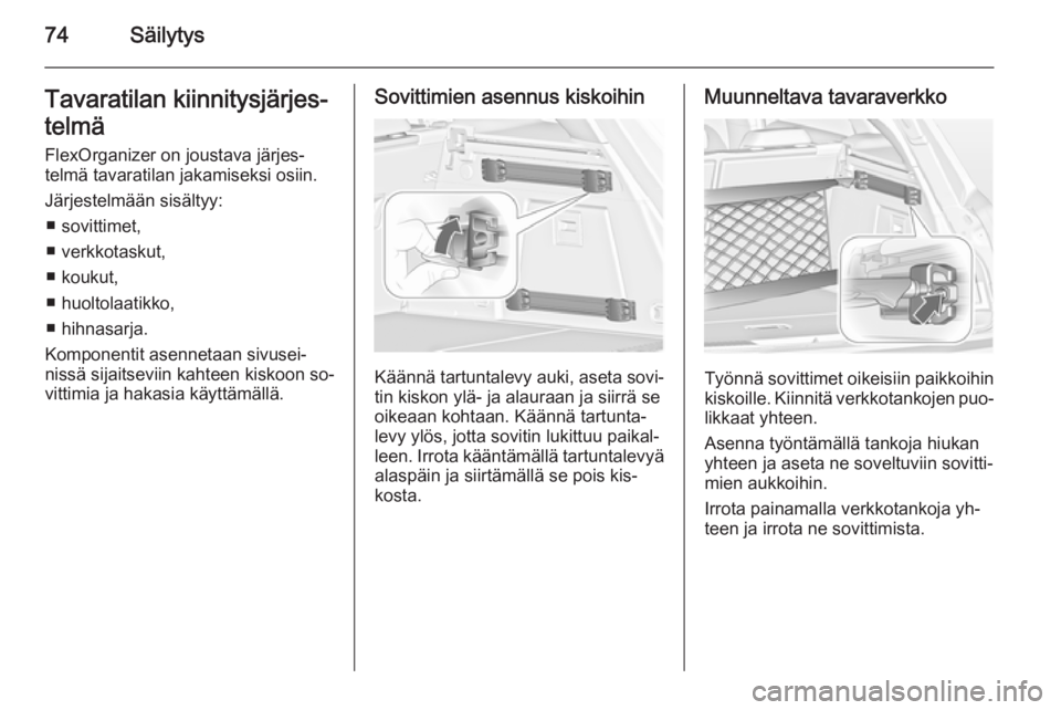 OPEL INSIGNIA 2014  Ohjekirja (in Finnish) 74SäilytysTavaratilan kiinnitysjärjes‐
telmä FlexOrganizer on joustava järjes‐
telmä tavaratilan jakamiseksi osiin.
Järjestelmään sisältyy: ■ sovittimet,
■ verkkotaskut,
■ koukut,
�