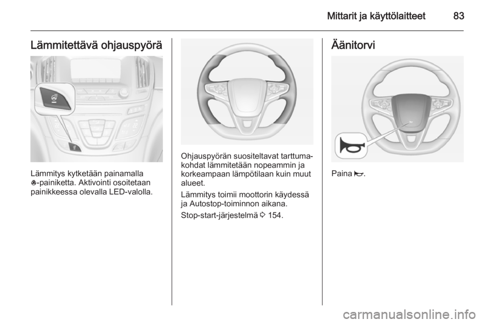 OPEL INSIGNIA 2014  Ohjekirja (in Finnish) Mittarit ja käyttölaitteet83Lämmitettävä ohjauspyörä
Lämmitys kytketään painamalla
* ‑painiketta. Aktivointi osoitetaan
painikkeessa olevalla LED-valolla.
Ohjauspyörän suositeltavat tart