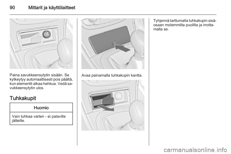 OPEL INSIGNIA 2014  Ohjekirja (in Finnish) 90Mittarit ja käyttölaitteet
Paina savukkeensytytin sisään. Se
kytkeytyy automaattisesti pois päältä, kun elementti alkaa hehkua. Vedä sa‐vukkeensytytin ulos.
Tuhkakupit
Huomio
Vain tuhkaa v