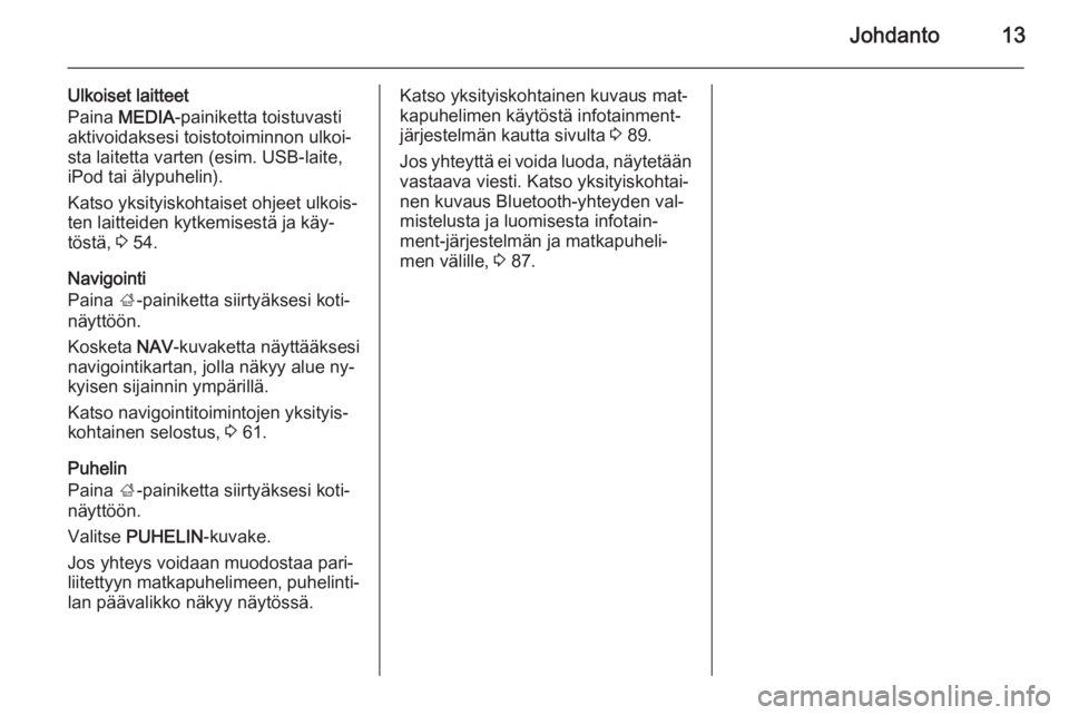 OPEL INSIGNIA 2014.5  Infotainment-ohjekirja (in Finnish) Johdanto13
Ulkoiset laitteet
Paina  MEDIA -painiketta toistuvasti
aktivoidaksesi toistotoiminnon ulkoi‐ sta laitetta varten (esim. USB-laite,
iPod tai älypuhelin).
Katso yksityiskohtaiset ohjeet ul