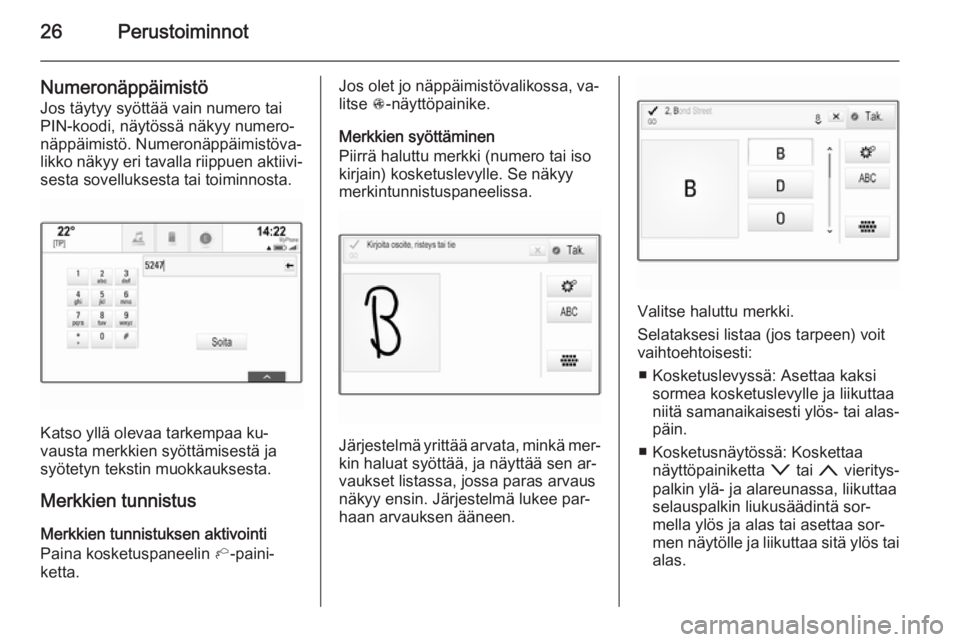 OPEL INSIGNIA 2014.5  Infotainment-ohjekirja (in Finnish) 26Perustoiminnot
NumeronäppäimistöJos täytyy syöttää vain numero tai
PIN-koodi, näytössä näkyy numero‐
näppäimistö. Numeronäppäimistöva‐
likko näkyy eri tavalla riippuen aktiivi�