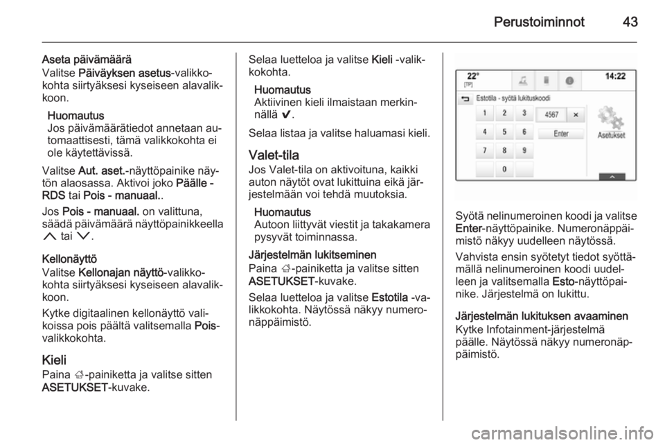 OPEL INSIGNIA 2014.5  Infotainment-ohjekirja (in Finnish) Perustoiminnot43
Aseta päivämäärä
Valitse  Päiväyksen asetus -valikko‐
kohta siirtyäksesi kyseiseen alavalik‐
koon.
Huomautus
Jos päivämäärätiedot annetaan au‐
tomaattisesti, tämä