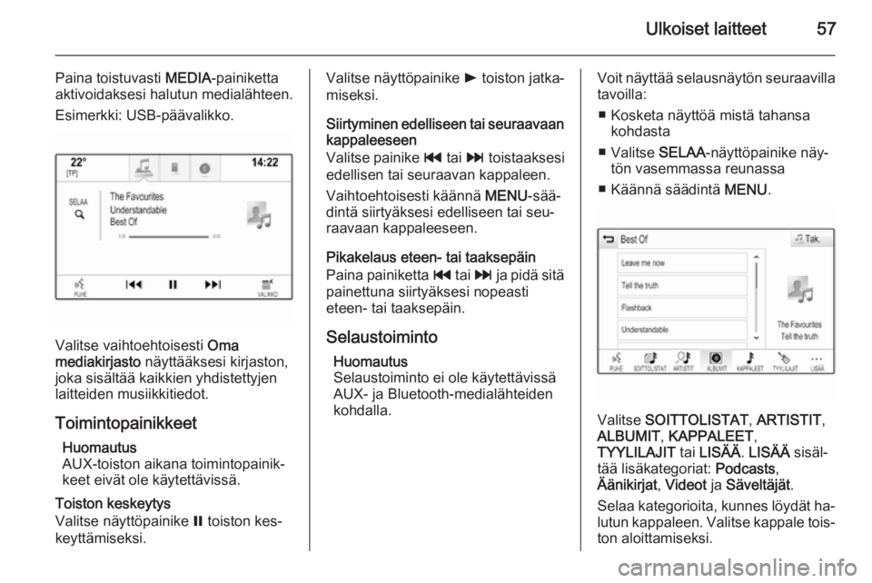 OPEL INSIGNIA 2014.5  Infotainment-ohjekirja (in Finnish) Ulkoiset laitteet57
Paina toistuvasti MEDIA-painiketta
aktivoidaksesi halutun medialähteen.
Esimerkki: USB-päävalikko.
Valitse vaihtoehtoisesti  Oma
mediakirjasto  näyttääksesi kirjaston,
joka s