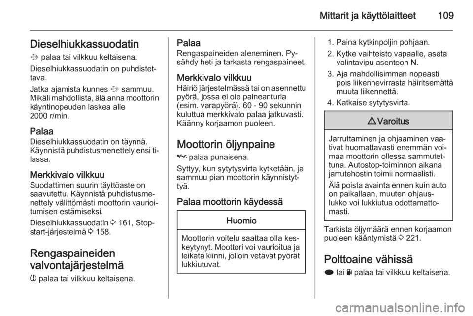 OPEL INSIGNIA 2014.5  Ohjekirja (in Finnish) Mittarit ja käyttölaitteet109Dieselhiukkassuodatin
%  palaa tai vilkkuu keltaisena.
Dieselhiukkassuodatin on puhdistet‐
tava.
Jatka ajamista kunnes  % sammuu.
Mikäli mahdollista, älä anna moott