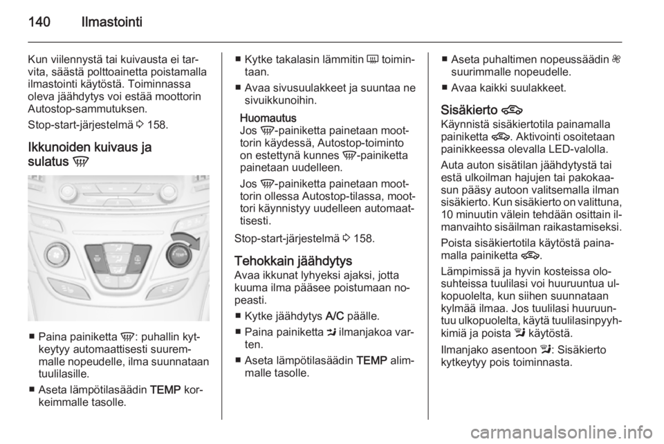 OPEL INSIGNIA 2014.5 Ohjekirja (in Finnish) 140Ilmastointi
Kun viilennystä tai kuivausta ei tar‐
vita, säästä polttoainetta poistamalla
ilmastointi käytöstä. Toiminnassa
oleva jäähdytys voi estää moottorin
Autostop-sammutuksen.
Sto OPEL INSIGNIA 2014.5 Ohjekirja (in Finnish) 140Ilmastointi
Kun viilennystä tai kuivausta ei tar‐
vita, säästä polttoainetta poistamalla
ilmastointi käytöstä. Toiminnassa
oleva jäähdytys voi estää moottorin
Autostop-sammutuksen.
Sto
