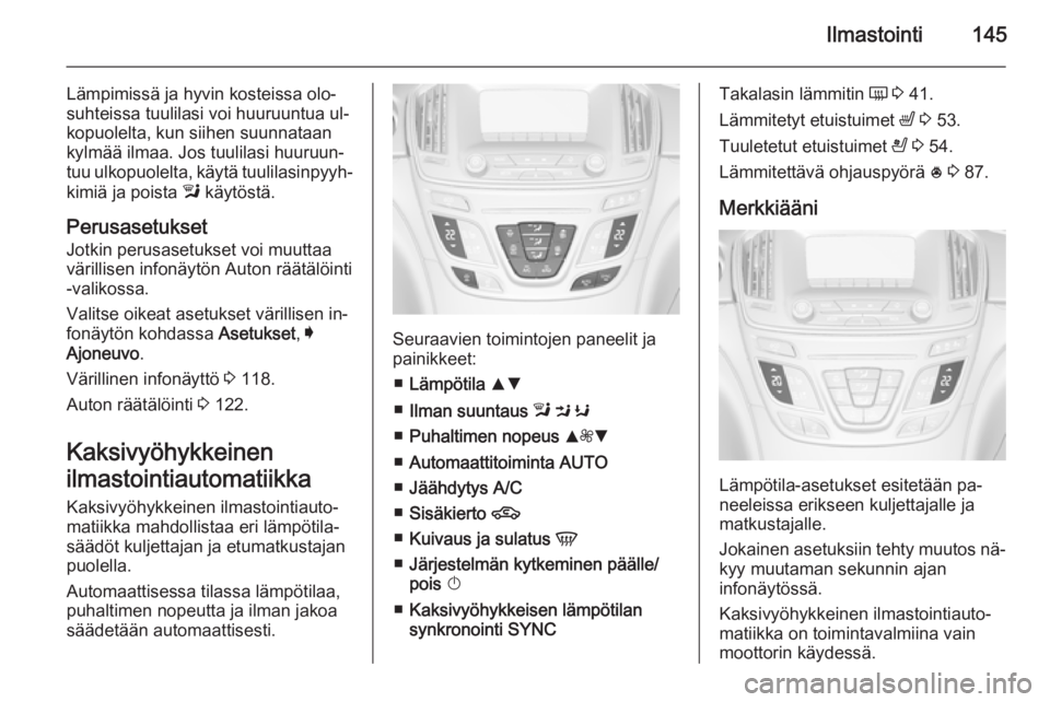 OPEL INSIGNIA 2014.5 Ohjekirja (in Finnish) Ilmastointi145
Lämpimissä ja hyvin kosteissa olo‐
suhteissa tuulilasi voi huuruuntua ul‐
kopuolelta, kun siihen suunnataan
kylmää ilmaa. Jos tuulilasi huuruun‐
tuu ulkopuolelta, käytä tuul OPEL INSIGNIA 2014.5 Ohjekirja (in Finnish) Ilmastointi145
Lämpimissä ja hyvin kosteissa olo‐
suhteissa tuulilasi voi huuruuntua ul‐
kopuolelta, kun siihen suunnataan
kylmää ilmaa. Jos tuulilasi huuruun‐
tuu ulkopuolelta, käytä tuul