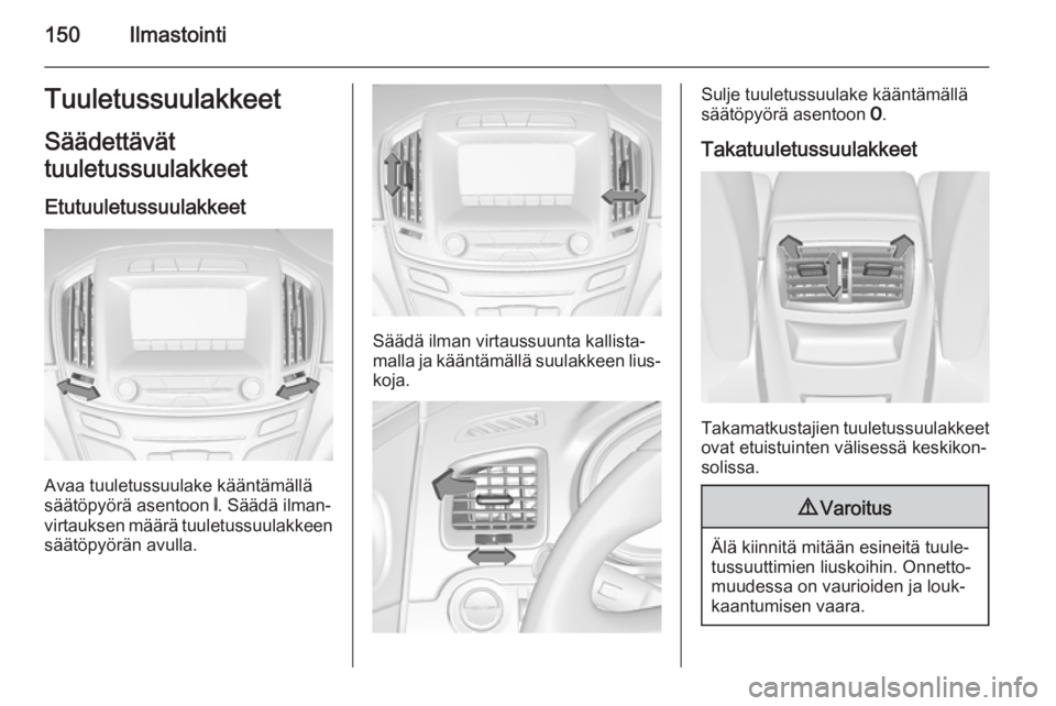 OPEL INSIGNIA 2014.5 Ohjekirja (in Finnish) 150IlmastointiTuuletussuulakkeetSäädettävät
tuuletussuulakkeet
Etutuuletussuulakkeet
Avaa tuuletussuulake kääntämällä
säätöpyörä asentoon B. Säädä ilman‐
virtauksen määrä tuulet OPEL INSIGNIA 2014.5 Ohjekirja (in Finnish) 150IlmastointiTuuletussuulakkeetSäädettävät
tuuletussuulakkeet
Etutuuletussuulakkeet
Avaa tuuletussuulake kääntämällä
säätöpyörä asentoon B. Säädä ilman‐
virtauksen määrä tuulet