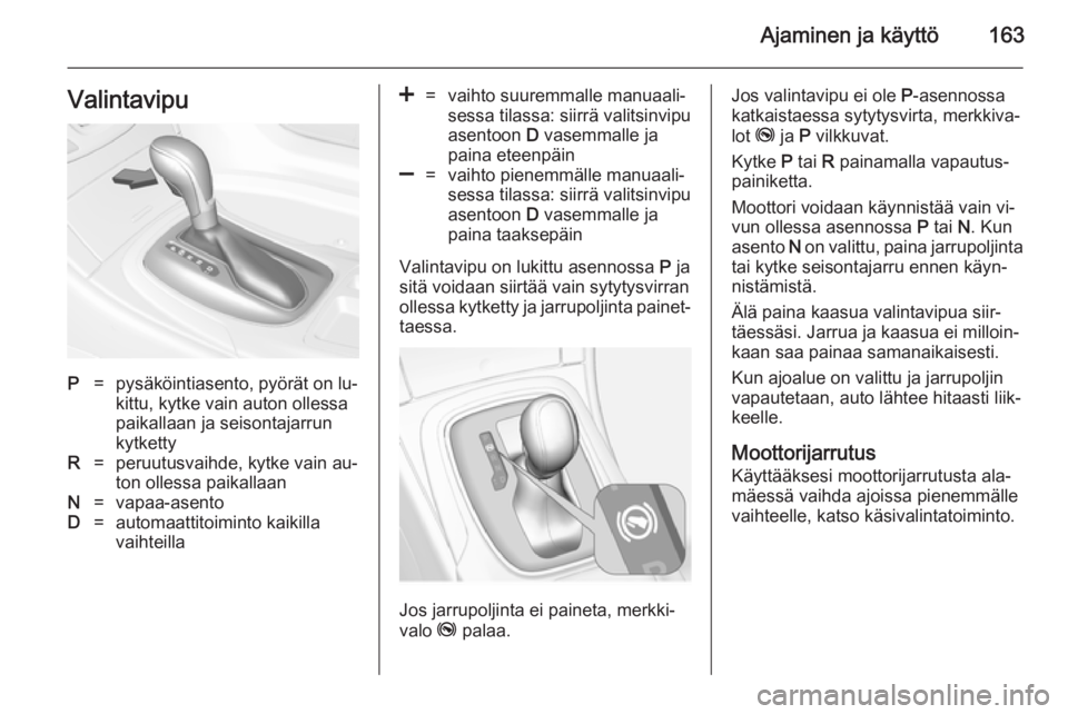 OPEL INSIGNIA 2014.5 Ohjekirja (in Finnish) Ajaminen ja käyttö163ValintavipuP=pysäköintiasento, pyörät on lu‐
kittu, kytke vain auton ollessa
paikallaan ja seisontajarrun
kytkettyR=peruutusvaihde, kytke vain au‐
ton ollessa paikallaan OPEL INSIGNIA 2014.5 Ohjekirja (in Finnish) Ajaminen ja käyttö163ValintavipuP=pysäköintiasento, pyörät on lu‐
kittu, kytke vain auton ollessa
paikallaan ja seisontajarrun
kytkettyR=peruutusvaihde, kytke vain au‐
ton ollessa paikallaan