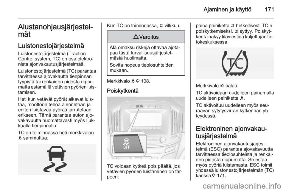 OPEL INSIGNIA 2014.5  Ohjekirja (in Finnish) Ajaminen ja käyttö171Alustanohjausjärjestel‐
mät
Luistonestojärjestelmä
Luistonestojärjestelmä (Traction
Control system, TC) on osa elektro‐
nista ajonvakautusjärjestelmää.
Luistonestoj
