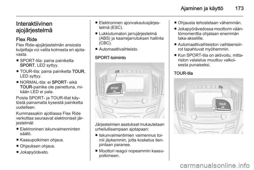 OPEL INSIGNIA 2014.5  Ohjekirja (in Finnish) Ajaminen ja käyttö173Interaktiivinen
ajojärjestelmä
Flex Ride
Flex Ride-ajojärjestelmän ansiosta kuljettaja voi valita kolmesta eri ajota‐
vasta.
■ SPORT-tila: paina painiketta SPORT , LED s