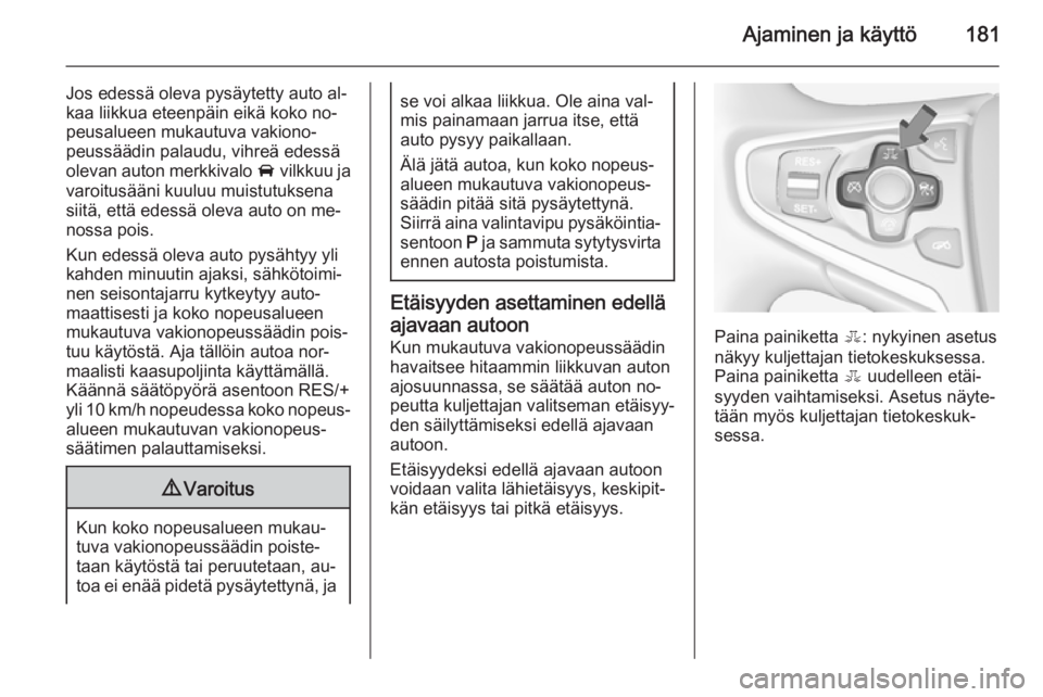 OPEL INSIGNIA 2014.5 Ohjekirja (in Finnish) Ajaminen ja käyttö181
Jos edessä oleva pysäytetty auto al‐
kaa liikkua eteenpäin eikä koko no‐
peusalueen mukautuva vakiono‐
peussäädin palaudu, vihreä edessä
olevan auton merkkivalo OPEL INSIGNIA 2014.5 Ohjekirja (in Finnish) Ajaminen ja käyttö181
Jos edessä oleva pysäytetty auto al‐
kaa liikkua eteenpäin eikä koko no‐
peusalueen mukautuva vakiono‐
peussäädin palaudu, vihreä edessä
olevan auton merkkivalo