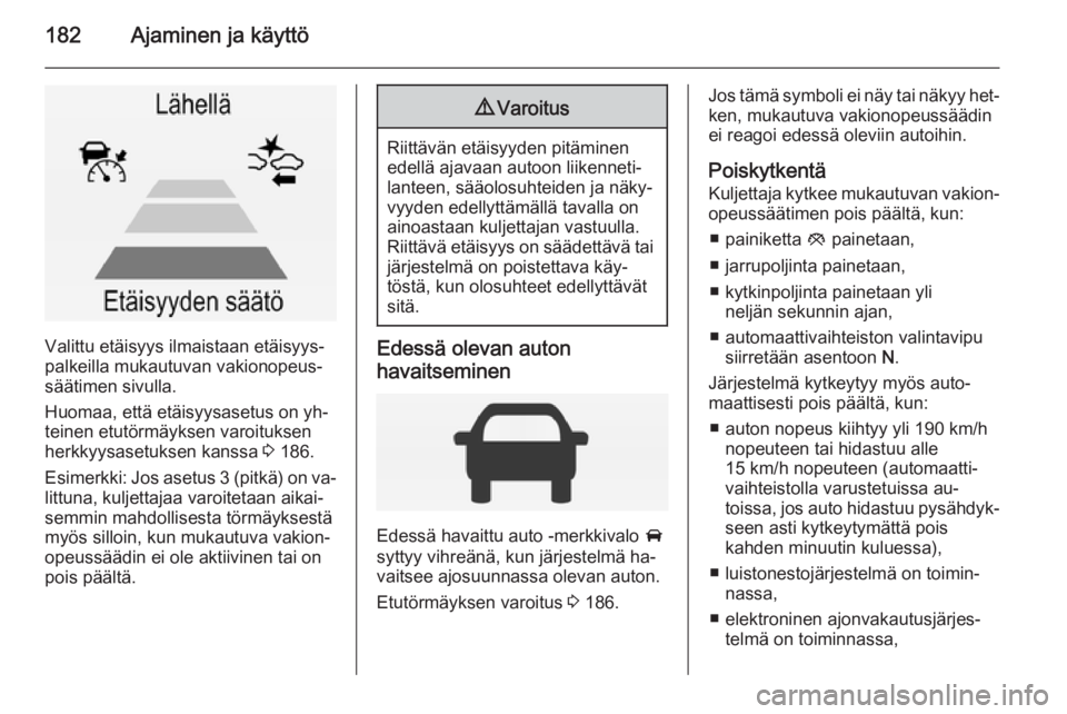 OPEL INSIGNIA 2014.5 Ohjekirja (in Finnish) 182Ajaminen ja käyttö
Valittu etäisyys ilmaistaan etäisyys‐
palkeilla mukautuvan vakionopeus‐
säätimen sivulla.
Huomaa, että etäisyysasetus on yh‐
teinen etutörmäyksen varoituksen
herk OPEL INSIGNIA 2014.5 Ohjekirja (in Finnish) 182Ajaminen ja käyttö
Valittu etäisyys ilmaistaan etäisyys‐
palkeilla mukautuvan vakionopeus‐
säätimen sivulla.
Huomaa, että etäisyysasetus on yh‐
teinen etutörmäyksen varoituksen
herk