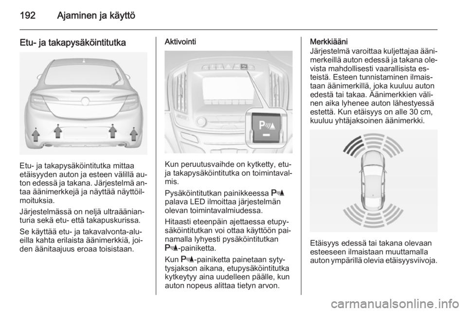 OPEL INSIGNIA 2014.5 Ohjekirja (in Finnish) 192Ajaminen ja käyttö
Etu- ja takapysäköintitutka
Etu- ja takapysäköintitutka mittaa
etäisyyden auton ja esteen välillä au‐
ton edessä ja takana. Järjestelmä an‐ taa äänimerkkejä ja OPEL INSIGNIA 2014.5 Ohjekirja (in Finnish) 192Ajaminen ja käyttö
Etu- ja takapysäköintitutka
Etu- ja takapysäköintitutka mittaa
etäisyyden auton ja esteen välillä au‐
ton edessä ja takana. Järjestelmä an‐ taa äänimerkkejä ja