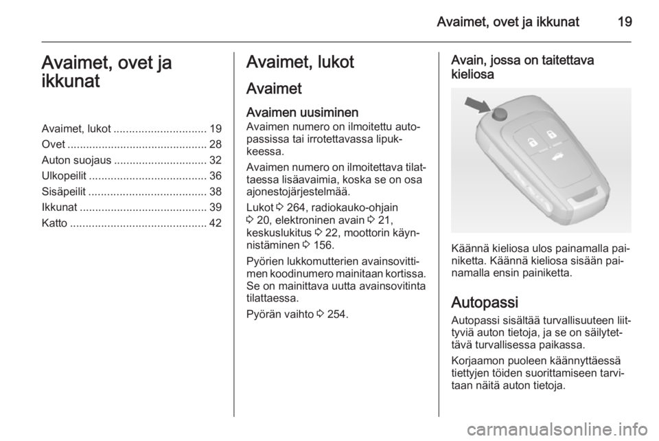 OPEL INSIGNIA 2014.5  Ohjekirja (in Finnish) Avaimet, ovet ja ikkunat19Avaimet, ovet ja
ikkunatAvaimet, lukot .............................. 19
Ovet ............................................. 28
Auton suojaus .............................. 32