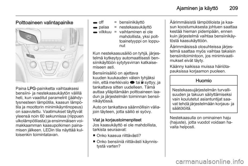 OPEL INSIGNIA 2014.5 Ohjekirja (in Finnish) Ajaminen ja käyttö209
Polttoaineen valintapainike
Paina LPG-painiketta vaihtaaksesi
bensiini- ja nestekaasukäytön välillä
heti, kun vaaditut parametrit (jäähdy‐ tysnesteen lämpötila, kaasu OPEL INSIGNIA 2014.5 Ohjekirja (in Finnish) Ajaminen ja käyttö209
Polttoaineen valintapainike
Paina LPG-painiketta vaihtaaksesi
bensiini- ja nestekaasukäytön välillä
heti, kun vaaditut parametrit (jäähdy‐ tysnesteen lämpötila, kaasu